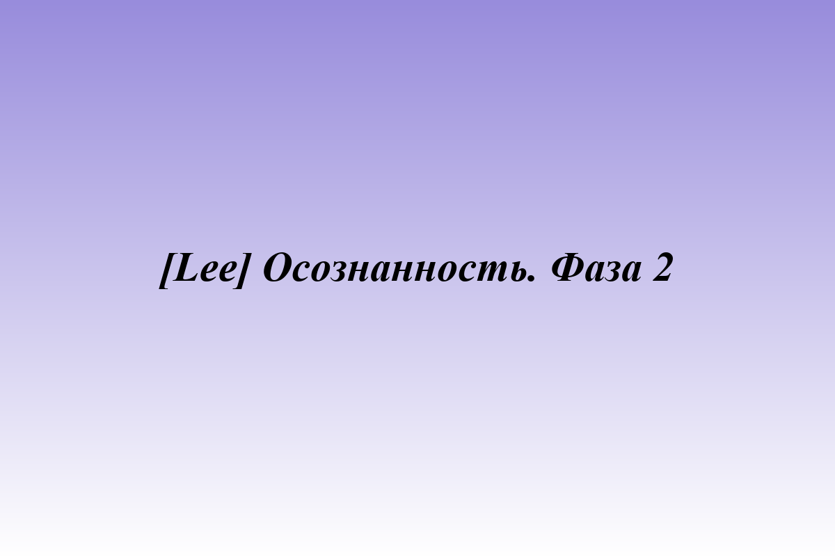 [Lee] Осознанность. Фаза 2