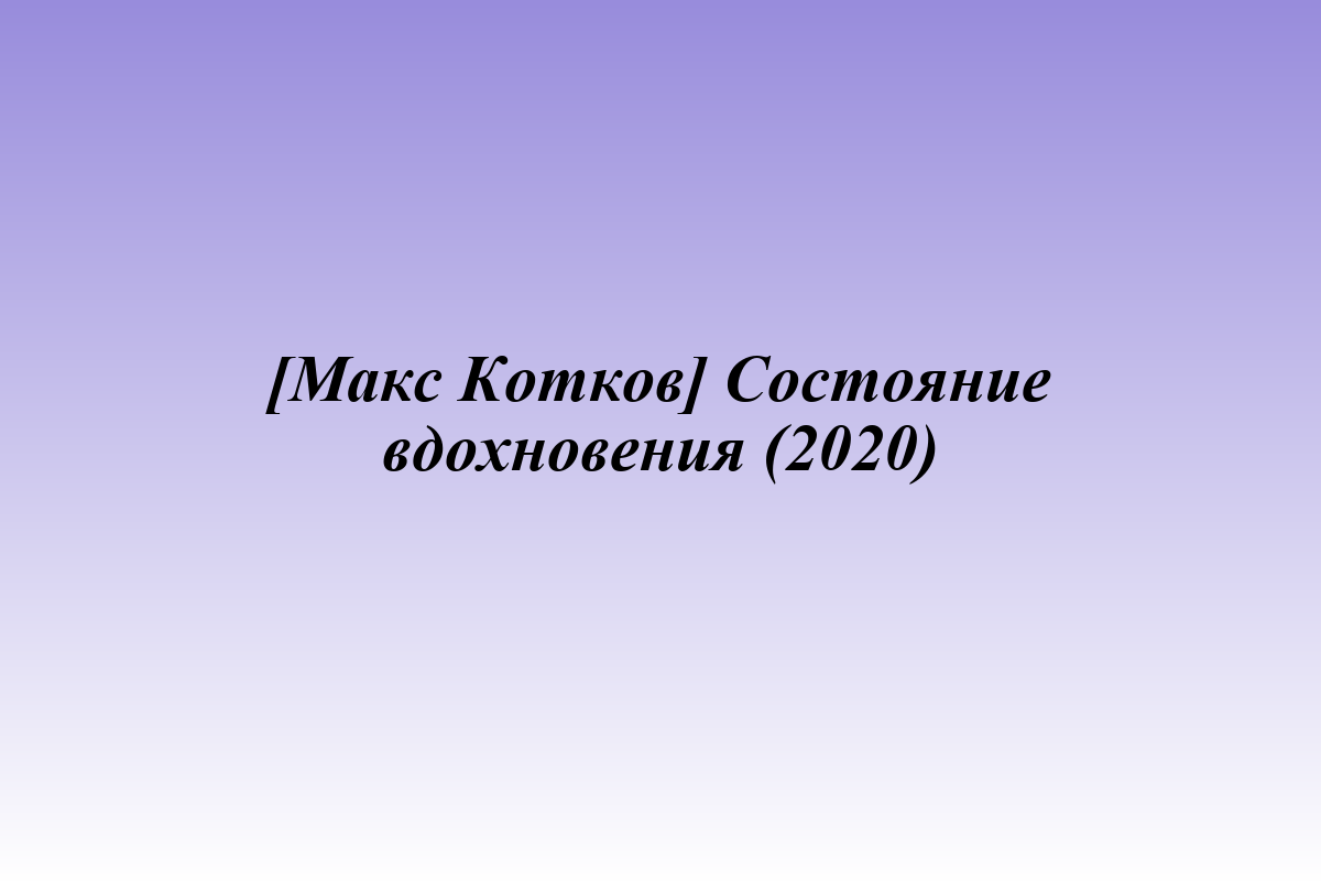 [Макс Котков] Состояние вдохновения (2020)