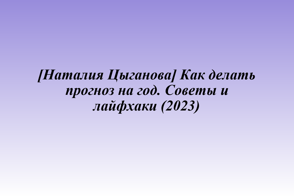 [Наталия Цыганова] Как делать прогноз на год. Советы и лайфхаки (2023)