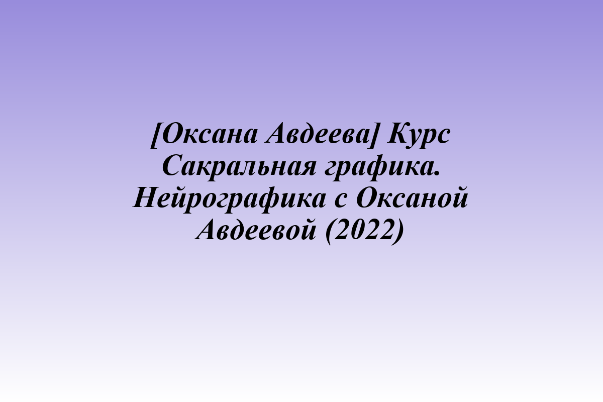 [Оксана Авдеева] Курс Сакральная графика. Нейрографика с Оксаной Авдеевой (2022)