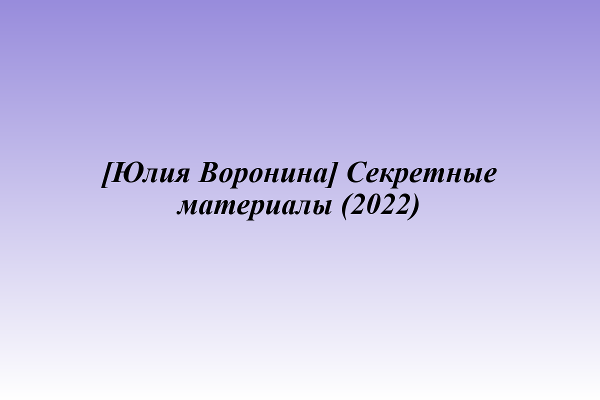 [Юлия Воронина] Секретные материалы (2022)