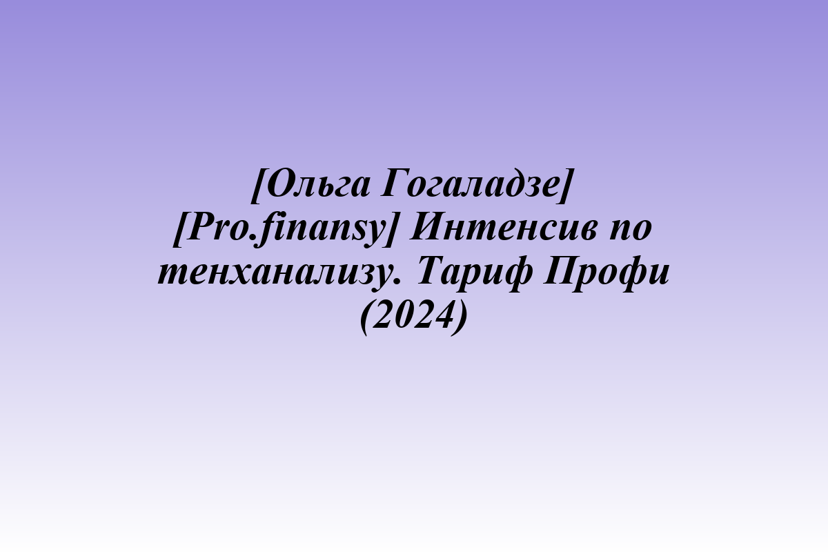 [Ольга Гогаладзе] [Pro.finansy] Интенсив по тенханализу. Тариф Профи (2024)