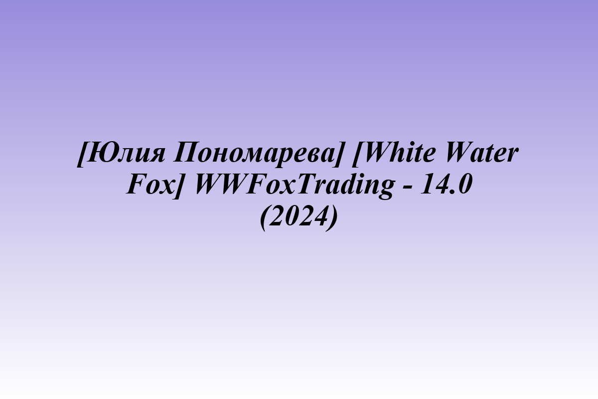 [Юлия Пономарева] [White Water Fox] WWFoxTrading - 14.0 (2024)