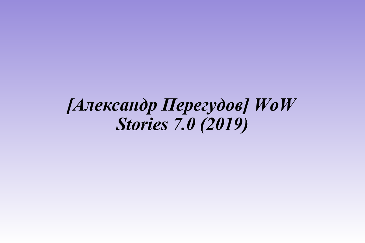 [Александр Перегудов] WoW Stories 7.0 (2019)