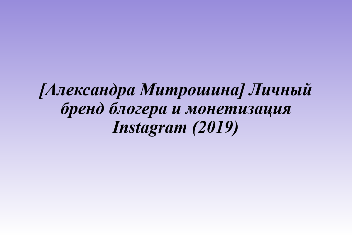 [Александра Митрошина] Личный бренд блогера и монетизация Instagram (2019)