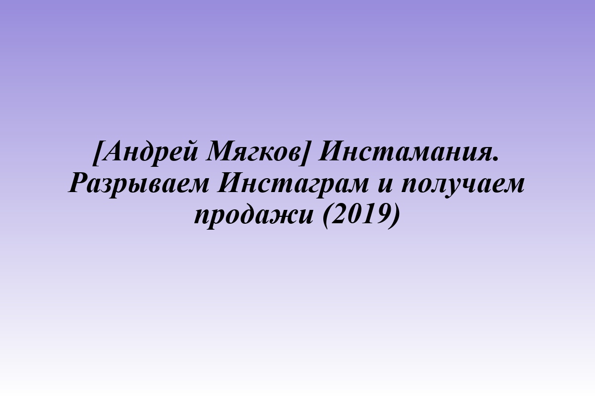 [Андрей Мягков] Инстамания. Разрываем Инстаграм и получаем продажи (2019)