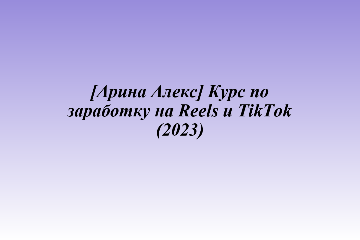 [Арина Алекс] Курс по заработку на Reels и TikTok (2023)