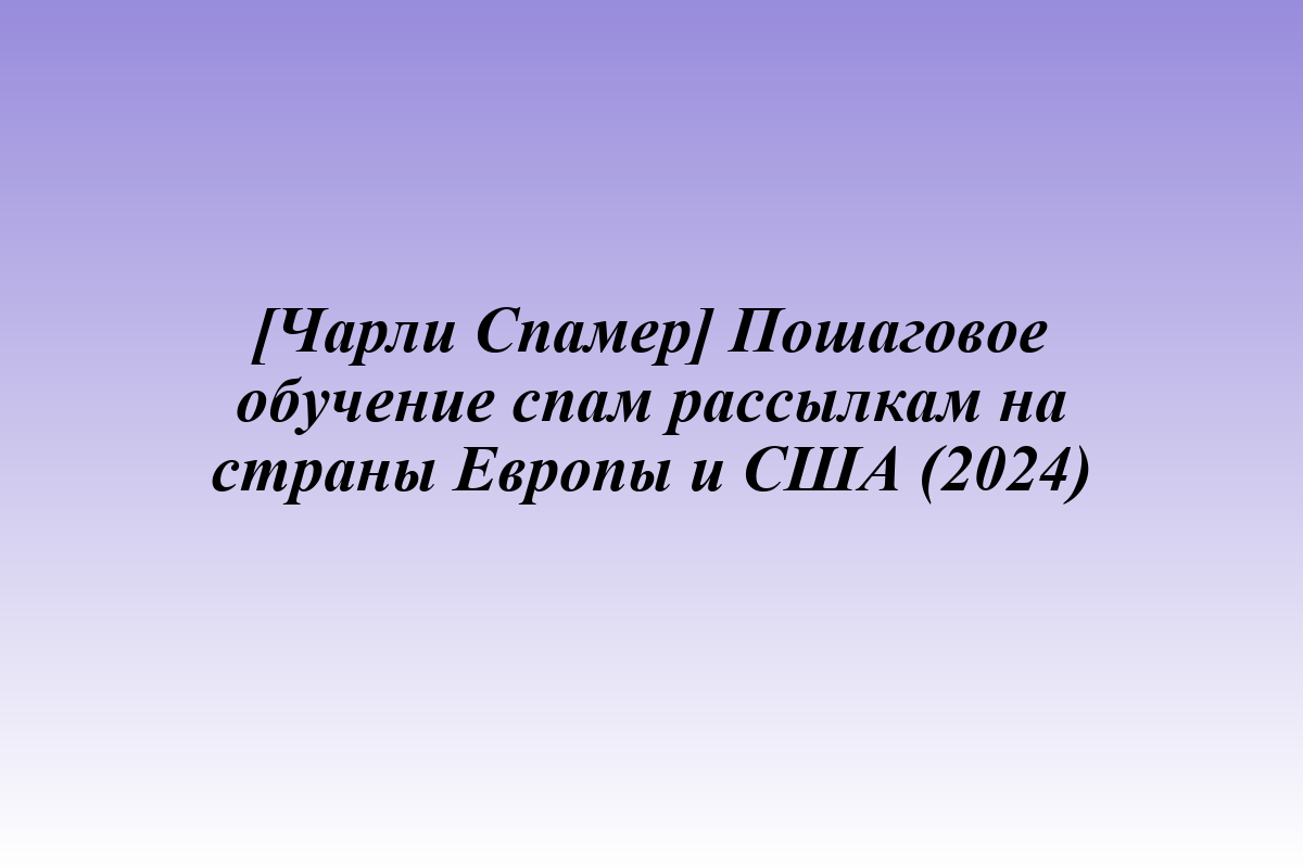 [Чарли Спамер] Пошаговое обучение спам рассылкам на страны Европы и США (2024)
