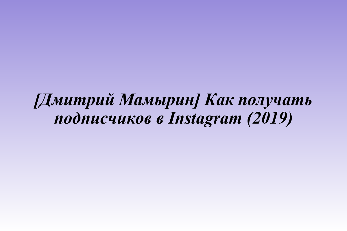 [Дмитрий Мамырин] Как получать подписчиков в Instagram (2019)