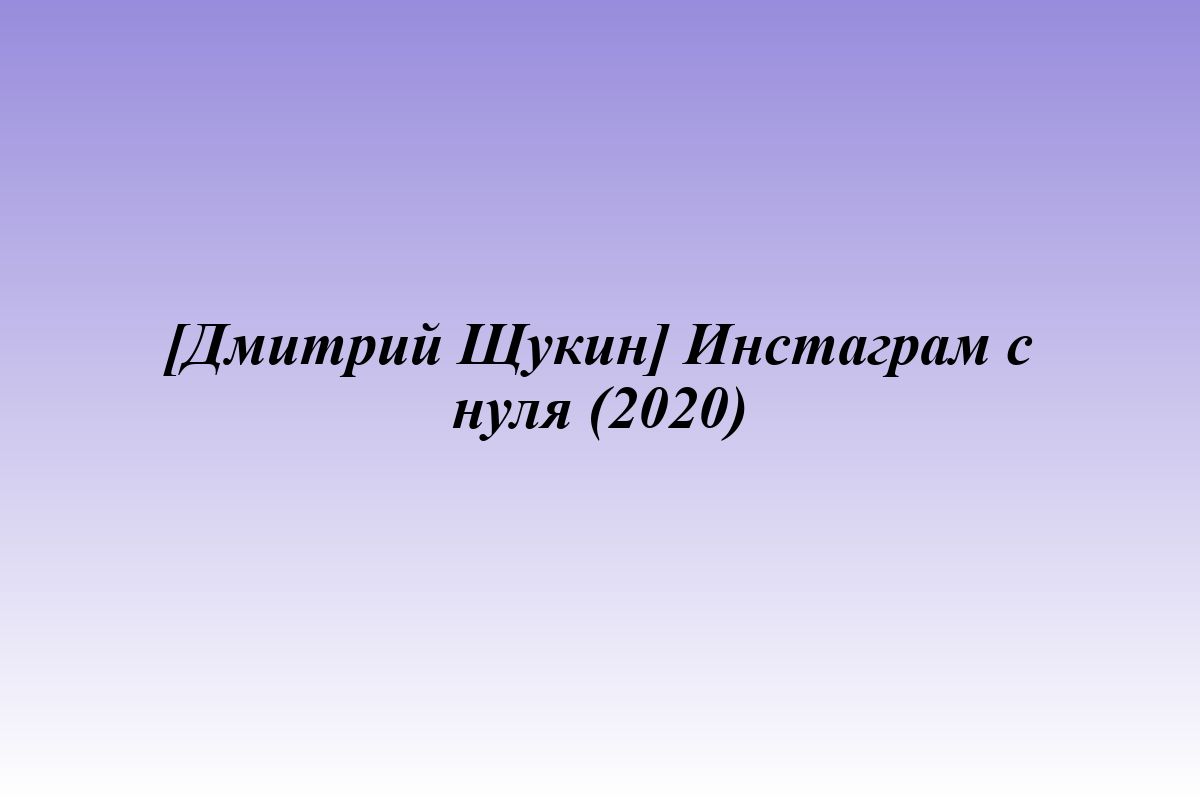 [Дмитрий Щукин] Инстаграм с нуля (2020)