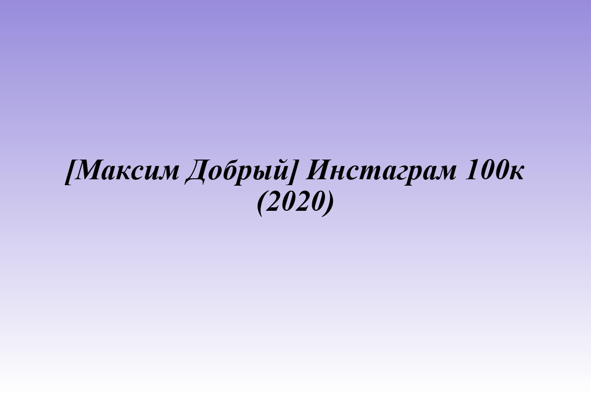 [Максим Добрый] Инстаграм 100к (2020)