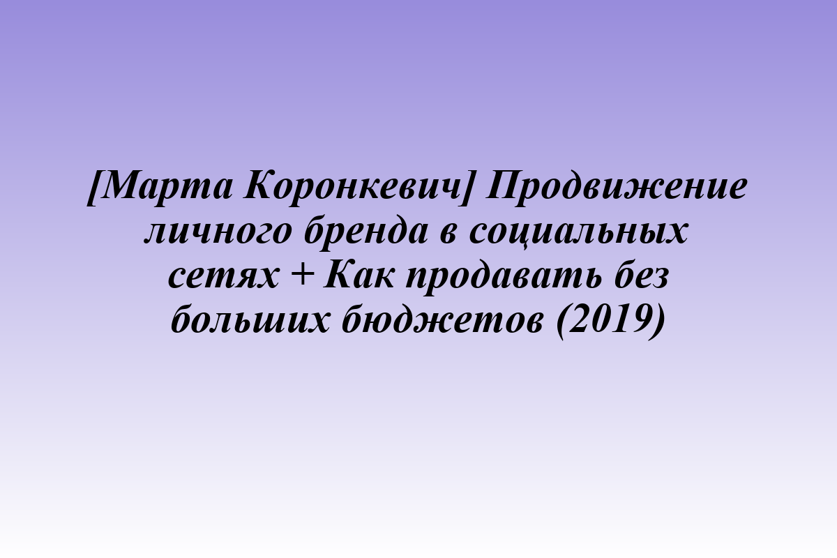 [Марта Коронкевич] Продвижение личного бренда в социальных сетях + Как продавать без больших бюджетов (2019)