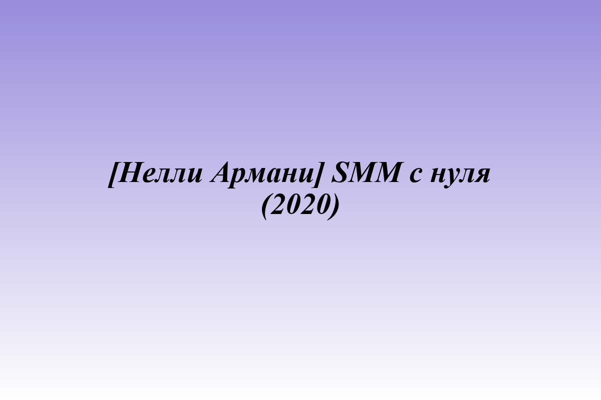 [Нелли Армани] SMM с нуля (2020)