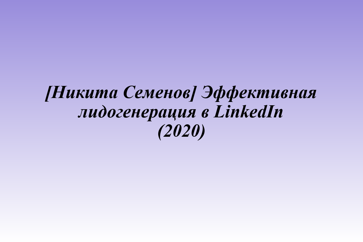 [Никита Семенов] Эффективная лидогенерация в LinkedIn (2020)