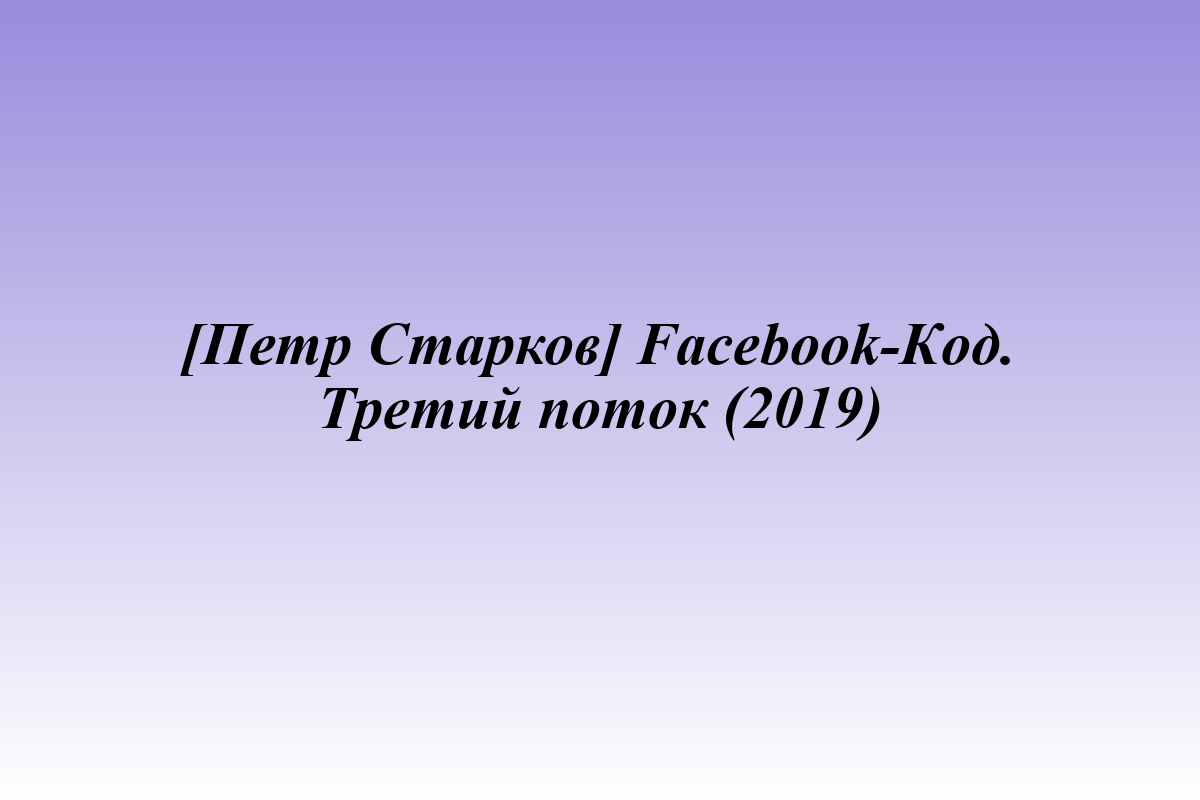 [Петр Старков] Facebook-Код. Третий поток (2019)