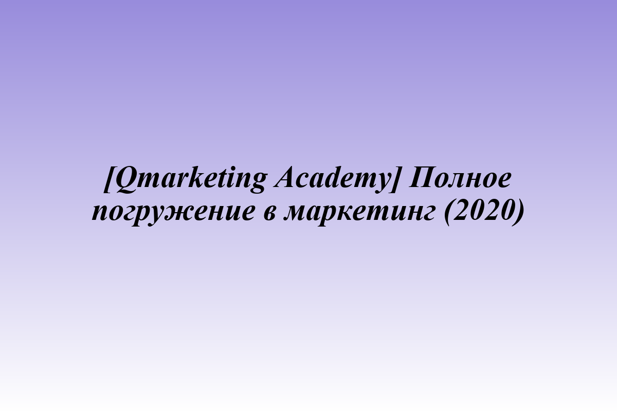 [Qmarketing Academy] Полное погружение в маркетинг (2020)