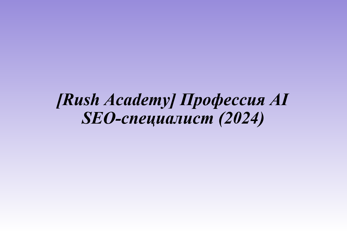 [Rush Academy] Профессия AI SEO-специалист (2024)