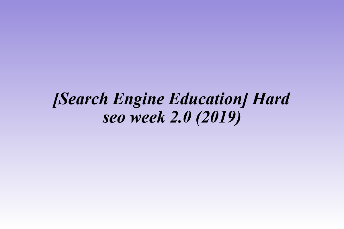[Search Engine Education] Hard seo week 2.0 (2019)