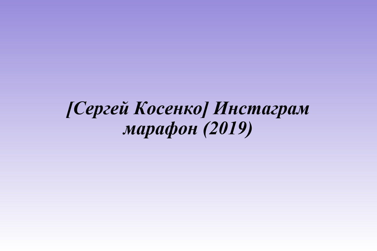 [Сергей Косенко] Инстаграм марафон (2019)