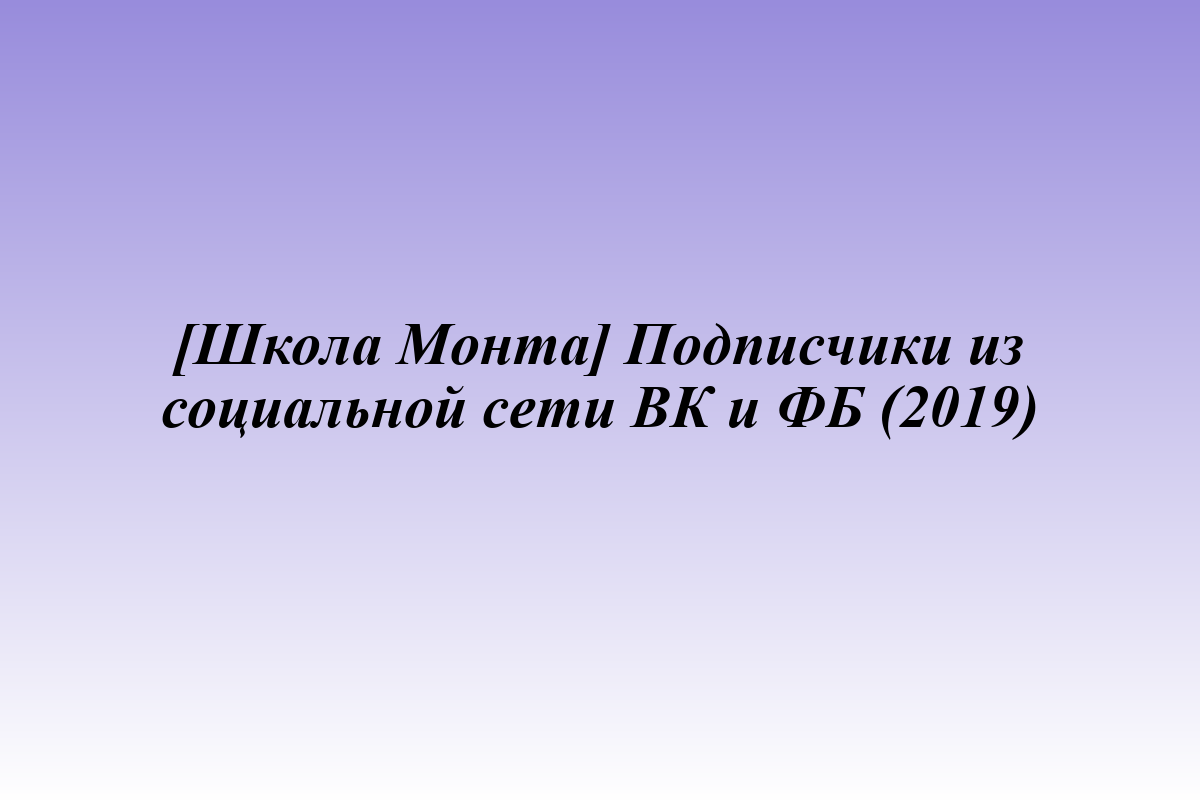 [Школа Монта] Подписчики из социальной сети ВК и ФБ (2019)