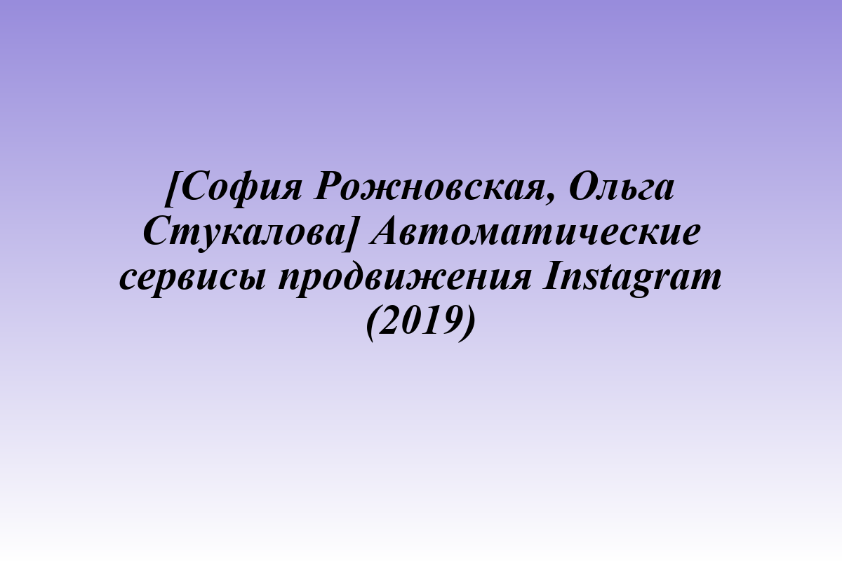 [София Рожновская, Ольга Стукалова] Автоматические сервисы продвижения Instagram (2019)