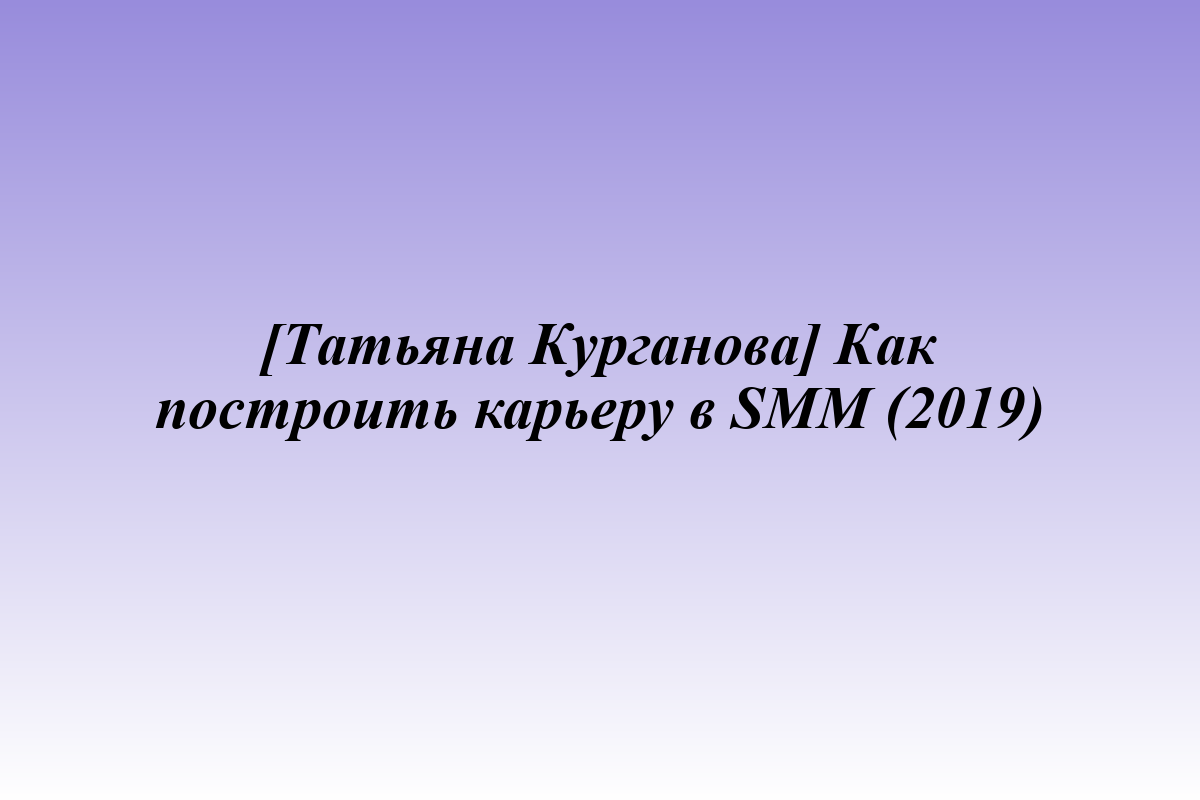 [Татьяна Курганова] Как построить карьеру в SMM (2019)