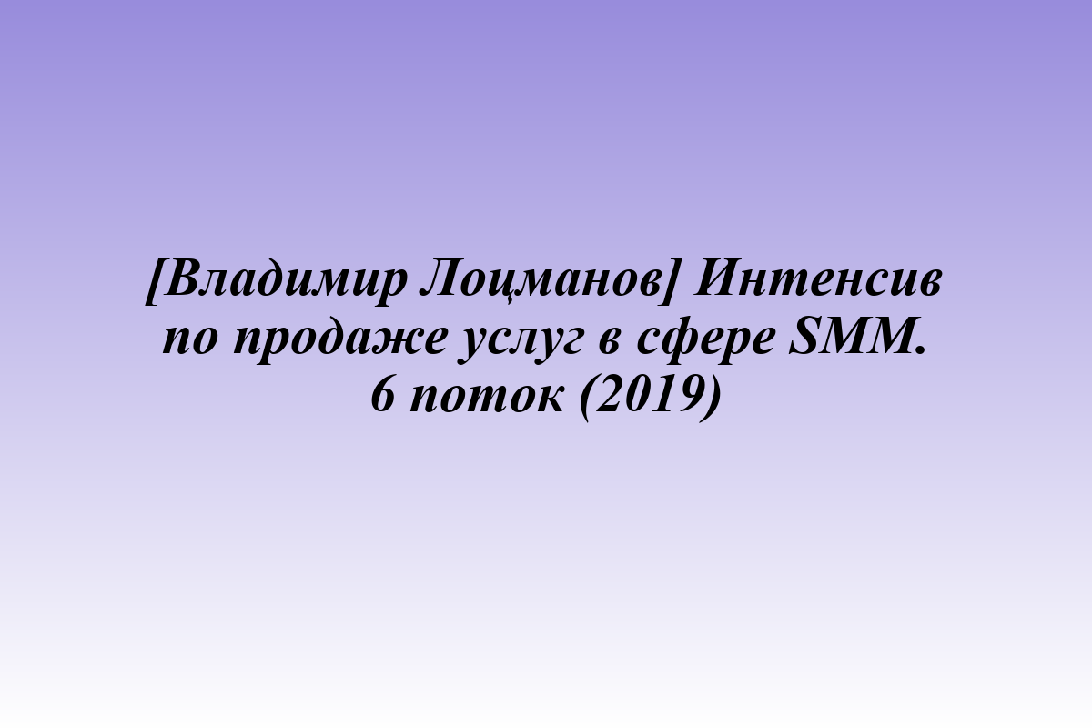 [Владимир Лоцманов] Интенсив по продаже услуг в сфере SMM. 6 поток (2019)