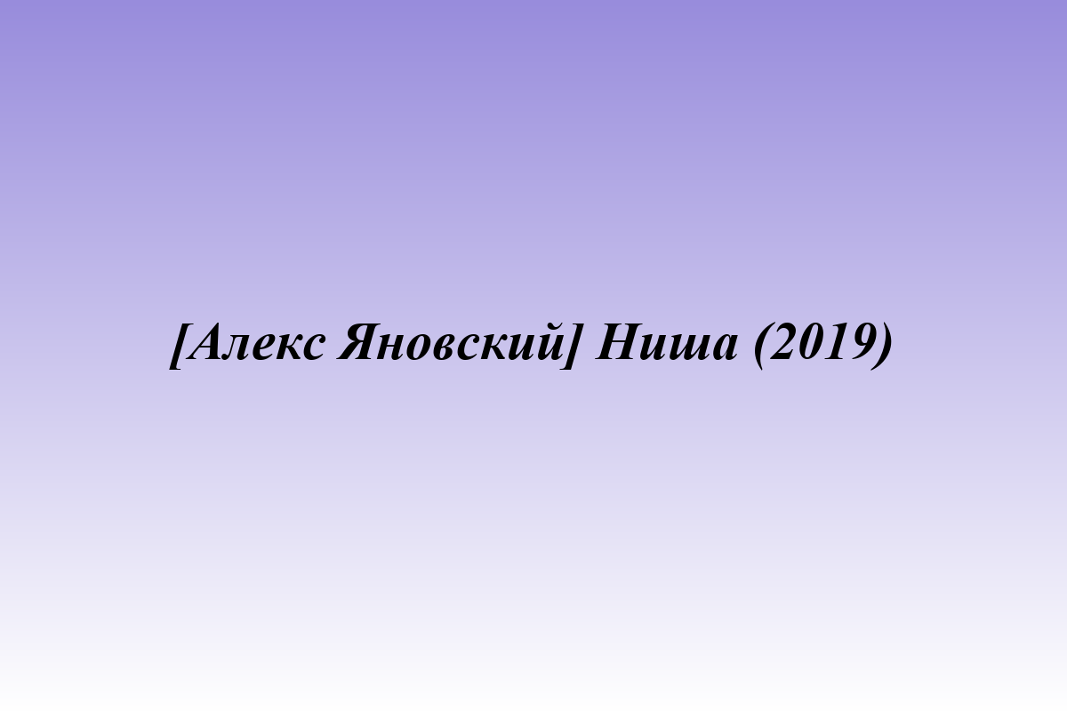 [Алекс Яновский] Ниша (2019)
