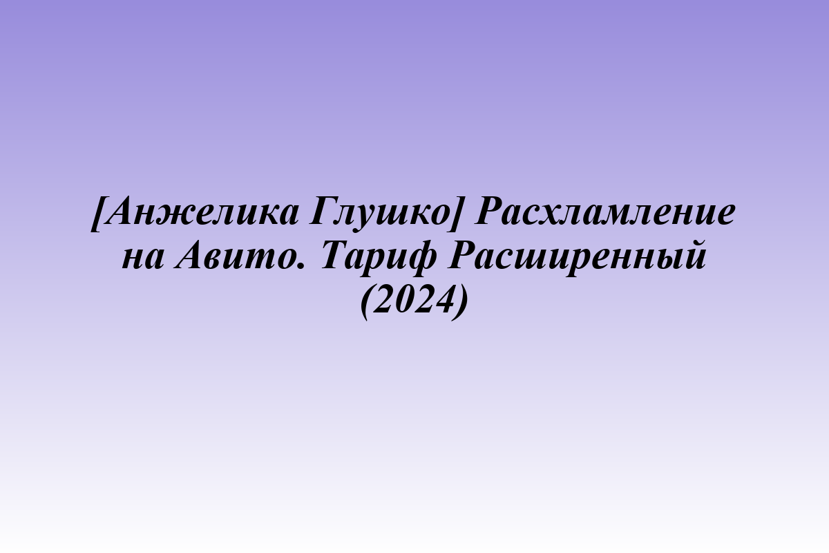 [Анжелика Глушко] Расхламление на Авито. Тариф Расширенный (2024)