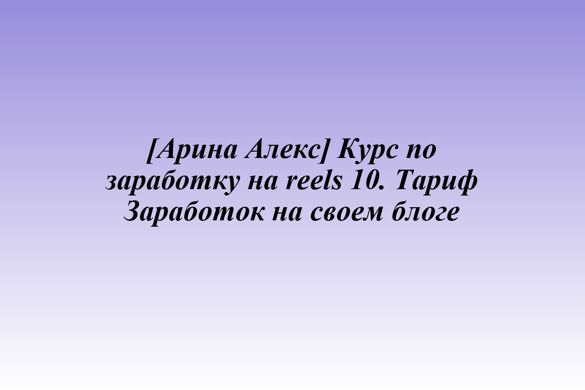 [Арина Алекс] Курс по заработку на reels 10. Тариф Заработок на своем блоге