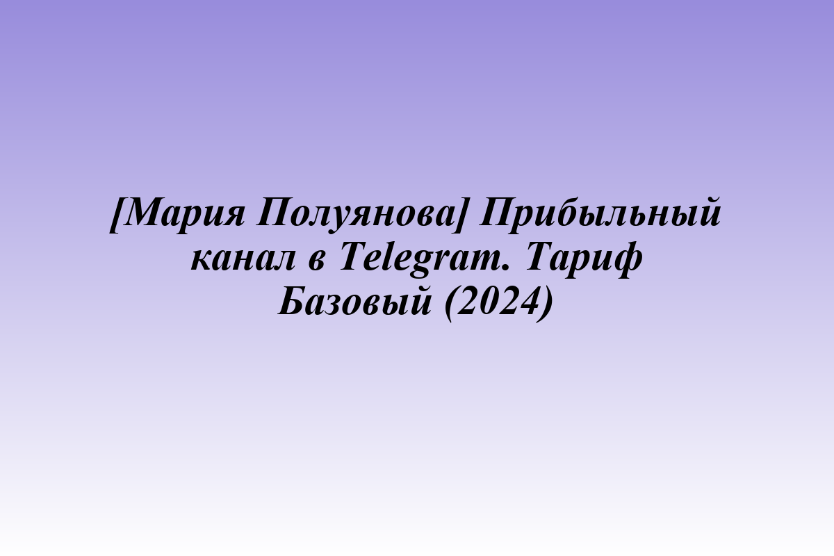 [Мария Полуянова] Прибыльный канал в Telegram. Тариф Базовый (2024)
