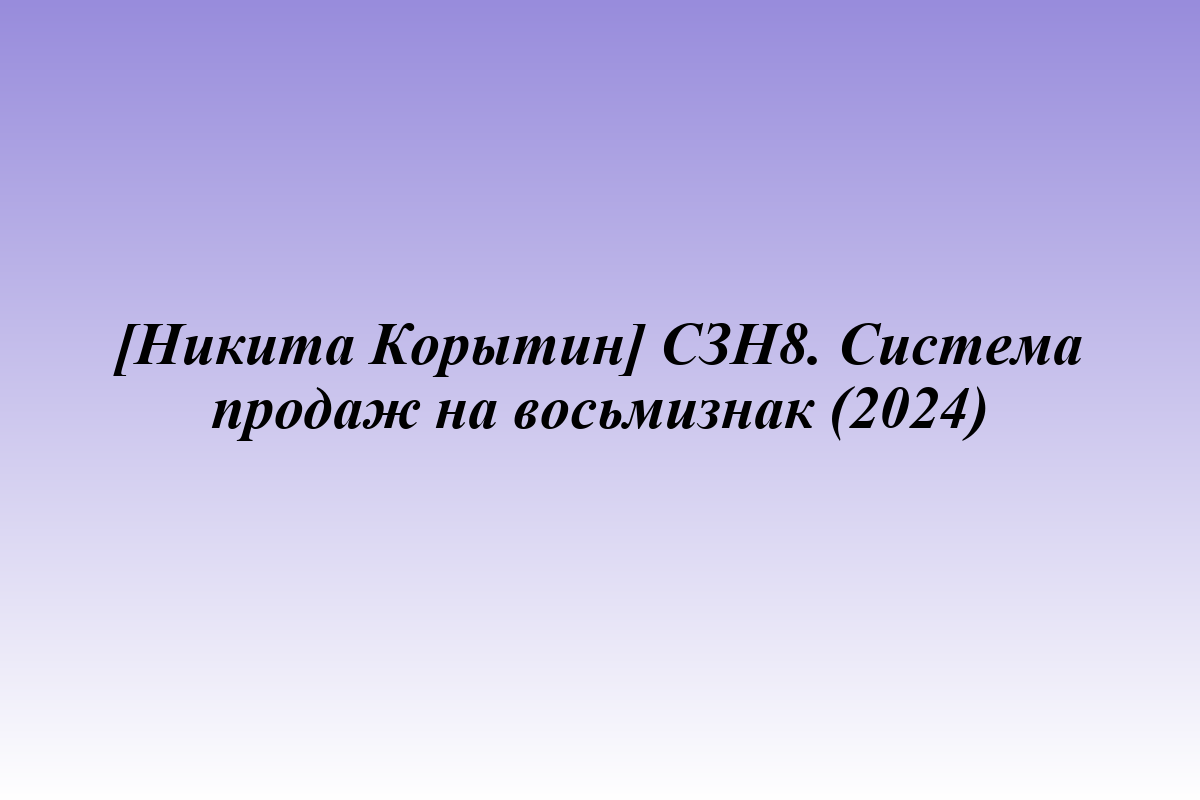 [Никита Корытин] СЗН8. Система продаж на восьмизнак (2024)