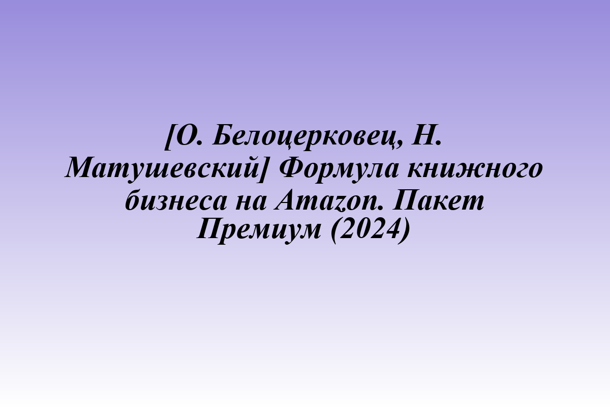 [О. Белоцерковец, Н. Матушевский] Формула книжного бизнеса на Amazon. Пакет Премиум (2024)